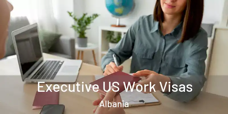  Executive US Work Visas Albania