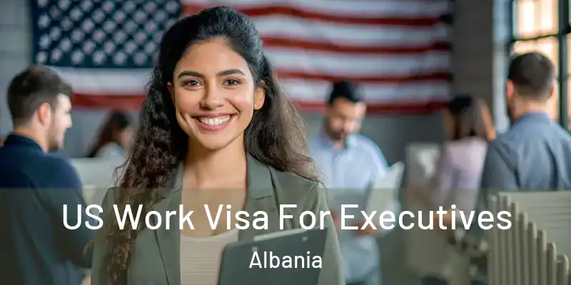  US Work Visa For Executives Albania