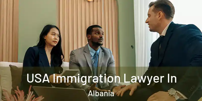  USA Immigration Lawyer In Albania